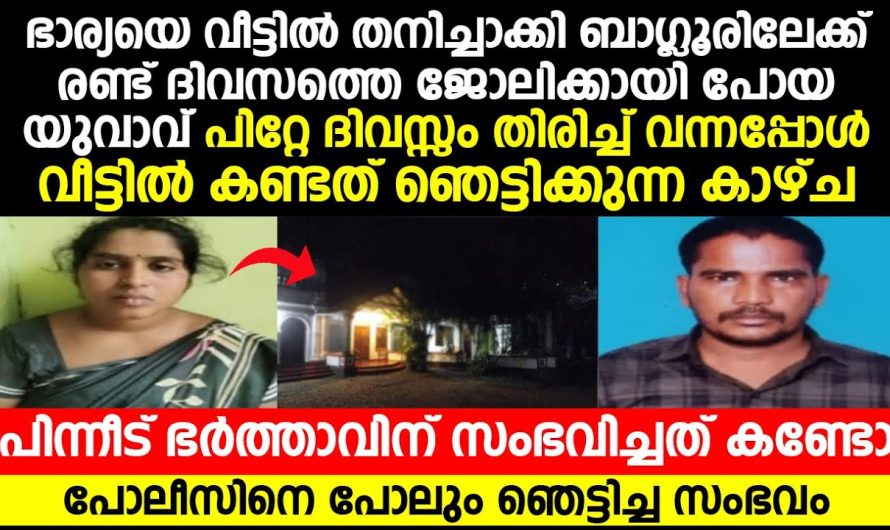 ഭാര്യയെ വീട്ടിൽ തനിച്ചാക്കി ബാംഗ്ലൂരിലേക്ക് ജോലിക്ക് പോയ യുവാവ് തിരിച്ചു വന്നപ്പോൾ കണ്ട കാഴ്ച!