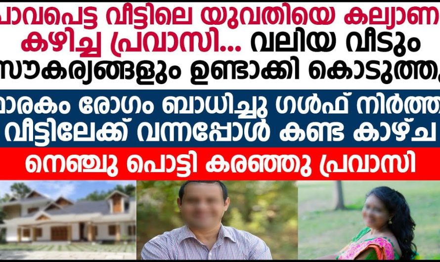 മാരകരോഗം ബാധിച്ച ഗൾഫിൽ നിന്ന് നിർത്തി വീട്ടിലേക്ക് വന്നപ്പോൾ വീട്ടിൽ കണ്ട കാഴ്ച