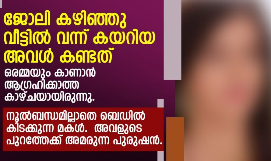 വീട്ടിൽ വന്ന് കയറിയ അവൾ കണ്ടത് ഒരമ്മയും കാണാൻ ആഗ്രഹിക്കാത്ത കാഴ്ചയായിരുന്നു