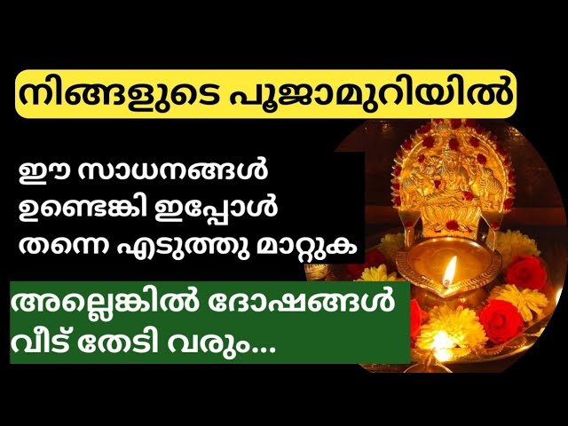 നിങ്ങളുടെ പൂജാമുറിയൽ ഈ സാധനങ്ങൾ ഉണ്ടെങ്കിൽ ഉടൻതന്നെ മാറ്റി കൊള്ളുക.. അല്ലെങ്കിൽ ദാരിദ്ര്യം ഉറപ്പ്..