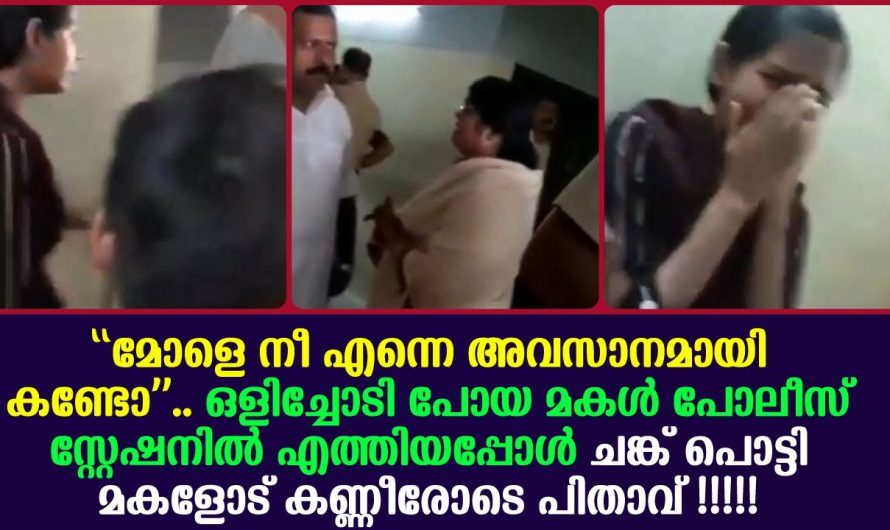 ഒളിച്ചോടി പോയ മകൾ പോലീസ് സ്റ്റേഷനിൽ എത്തിയപ്പോൾ ചങ്ക് പൊട്ടി മകളോട് പിതാവ് പറഞ്ഞത് !!!!